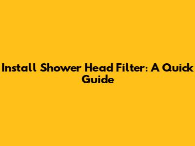 Install Shower Head Filter: A Quick Guide