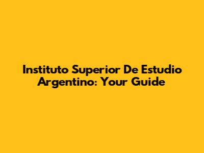 Instituto Superior De Estudio Argentino: Your Guide