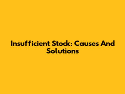 Insufficient Stock: Causes And Solutions