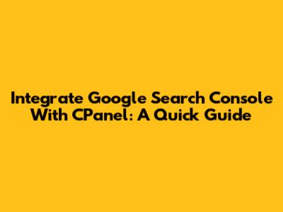Integrate Google Search Console With CPanel: A Quick Guide