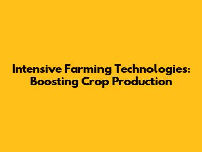 Intensive Farming Technologies: Boosting Crop Production