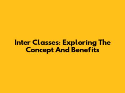 Inter Classes: Exploring The Concept And Benefits