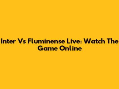 Inter Vs Fluminense Live: Watch The Game Online