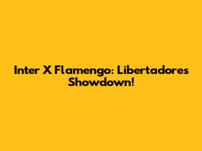 Inter X Flamengo: Libertadores Showdown!
