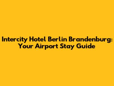 Intercity Hotel Berlin Brandenburg: Your Airport Stay Guide