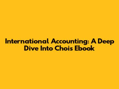 International Accounting: A Deep Dive Into Choi's Ebook