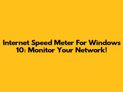 Internet Speed Meter For Windows 10: Monitor Your Network!
