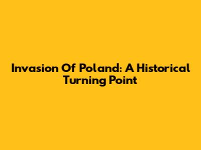 Invasion Of Poland: A Historical Turning Point