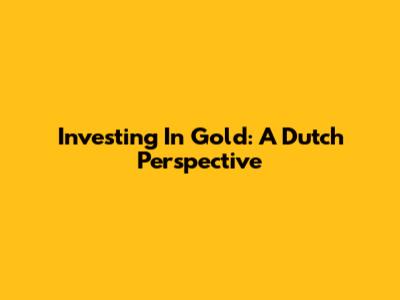 Investing In Gold: A Dutch Perspective