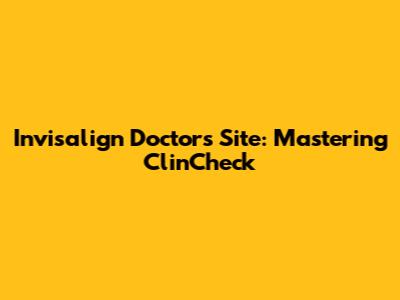 Invisalign Doctor's Site: Mastering ClinCheck