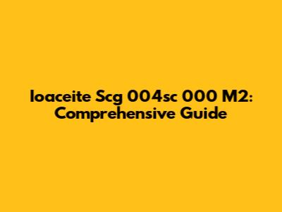 Ioaceite Scg 004sc 000 M2: Comprehensive Guide