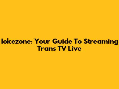 Iokezone: Your Guide To Streaming Trans TV Live