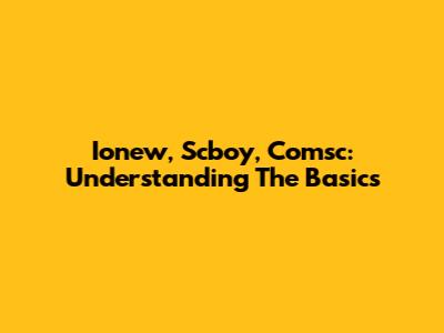 Ionew, Scboy, Comsc: Understanding The Basics