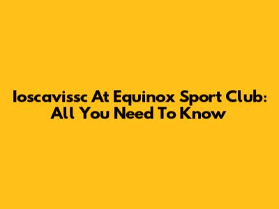 Ioscavissc At Equinox Sport Club: All You Need To Know