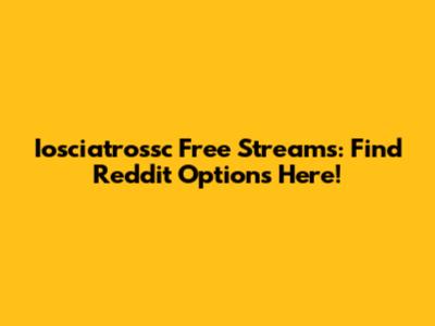 Iosciatrossc Free Streams: Find Reddit Options Here!