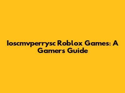 Ioscmvperrysc Roblox Games: A Gamer's Guide