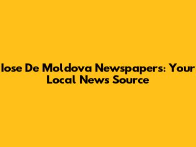 Iose De Moldova Newspapers: Your Local News Source