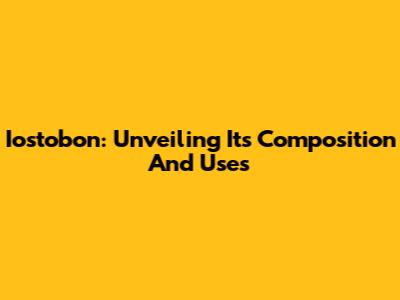Iostobon: Unveiling Its Composition And Uses
