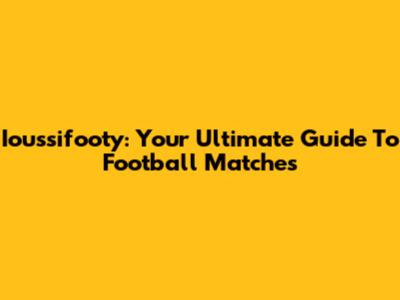 Ioussifooty: Your Ultimate Guide To Football Matches