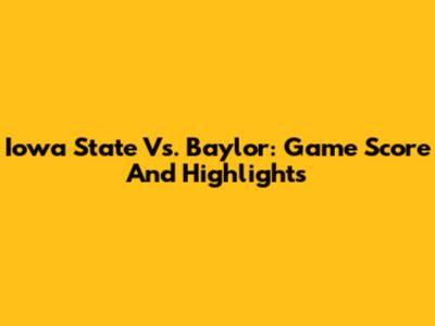 Iowa State Vs. Baylor: Game Score And Highlights
