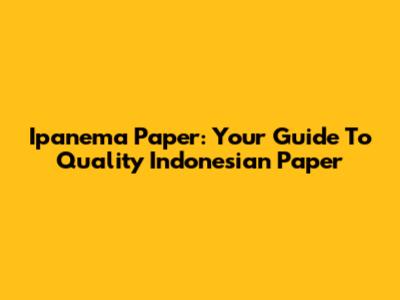 Ipanema Paper: Your Guide To Quality Indonesian Paper