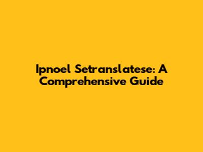 Ipnoel Setranslatese: A Comprehensive Guide