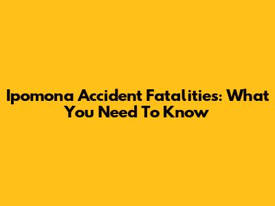 Ipomona Accident Fatalities: What You Need To Know