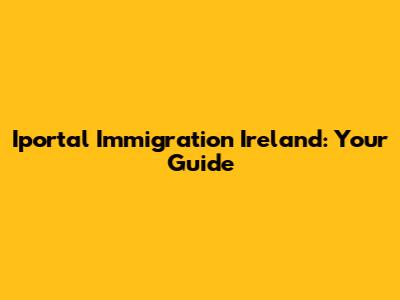Iportal Immigration Ireland: Your Guide