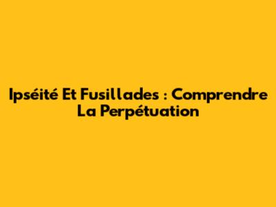 Ipséité Et Fusillades : Comprendre La Perpétuation