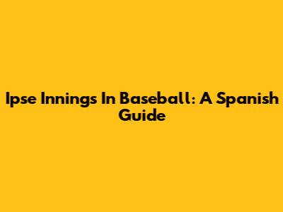 Ipse Innings In Baseball: A Spanish Guide