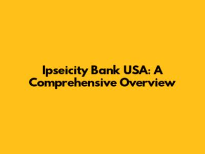 Ipseicity Bank USA: A Comprehensive Overview