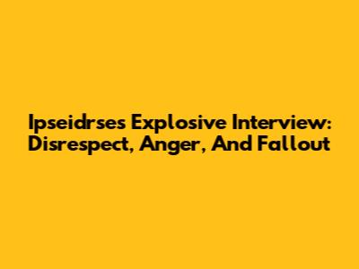 Ipseidrse's Explosive Interview: Disrespect, Anger, And Fallout
