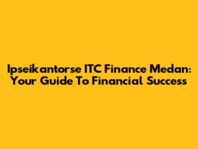 Ipseikantorse ITC Finance Medan: Your Guide To Financial Success