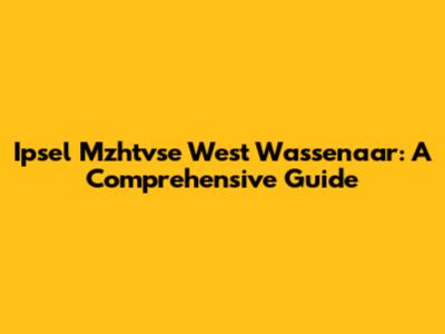 Ipsel Mzhtvse West Wassenaar: A Comprehensive Guide