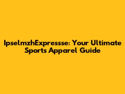 IpselmzhExpressse: Your Ultimate Sports Apparel Guide