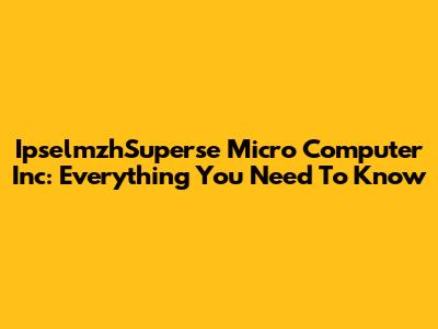 IpselmzhSuperse Micro Computer Inc: Everything You Need To Know