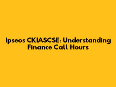 Ipseos CKIASCSE: Understanding Finance Call Hours