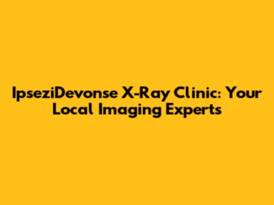 IpseziDevonse X-Ray Clinic: Your Local Imaging Experts