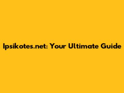 Ipsikotes.net: Your Ultimate Guide