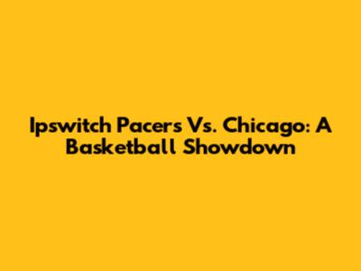 Ipswitch Pacers Vs. Chicago: A Basketball Showdown