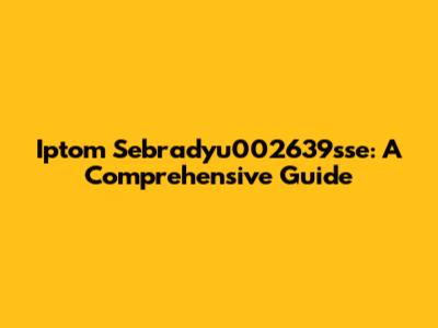 Iptom Sebradyu002639sse: A Comprehensive Guide