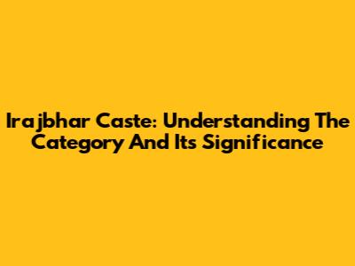Irajbhar Caste: Understanding The Category And Its Significance