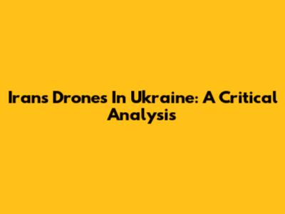 Iran's Drones In Ukraine: A Critical Analysis