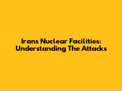 Iran's Nuclear Facilities: Understanding The Attacks
