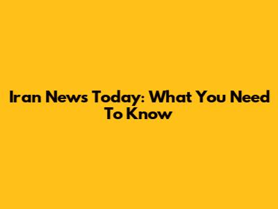 Iran News Today: What You Need To Know