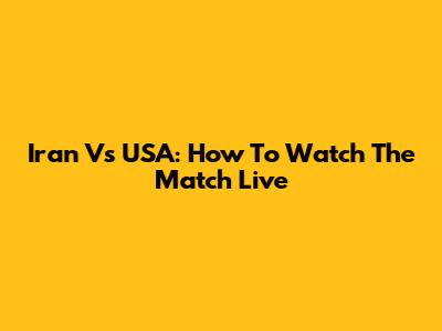 Iran Vs USA: How To Watch The Match Live