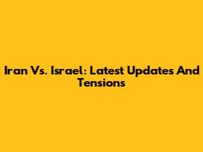 Iran Vs. Israel: Latest Updates And Tensions