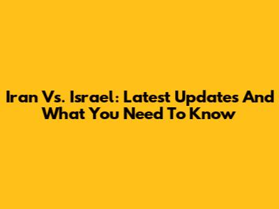 Iran Vs. Israel: Latest Updates And What You Need To Know