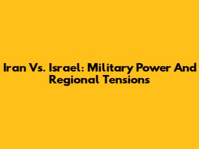 Iran Vs. Israel: Military Power And Regional Tensions