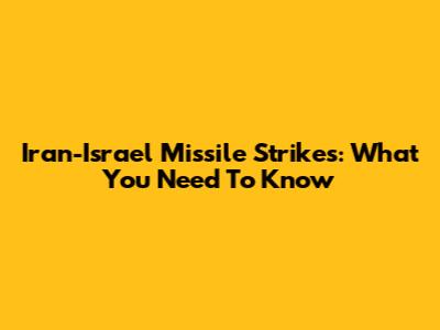 Iran-Israel Missile Strikes: What You Need To Know